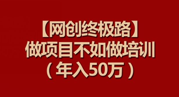 【网创终极路】做项目不如做项目培训，年入50万【揭秘】-3YVIP资源库
