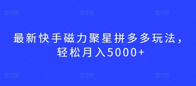 最新快手磁力聚星拼多多玩法，轻松月入5000+【揭秘】-3YVIP资源库