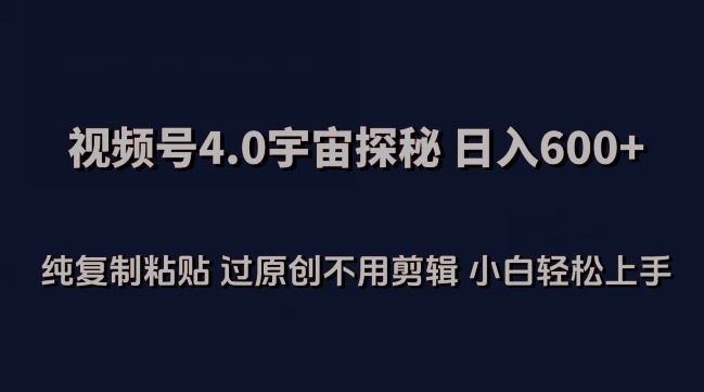 视频号4.0宇宙探秘，日入600多纯复制粘贴过原创不用剪辑小白轻松操作【揭秘】-3YVIP资源库