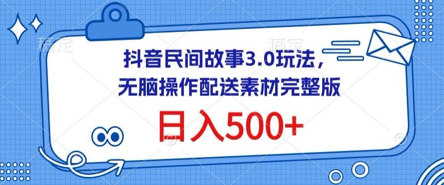 抖音民间故事3.0玩法，无脑操作，日入500+配送素材完整版【揭秘】-3YVIP资源库