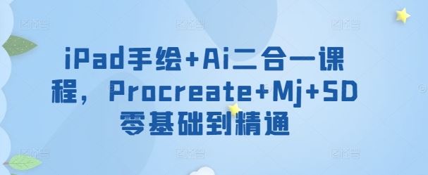 iPad手绘+Ai二合一课程，​Procreate+Mj+SD零基础到精通-3YVIP资源库