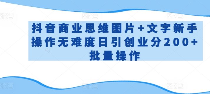 抖音商业思维图片+文字新手操作无难度日引创业分200+批量操作【揭秘】-3YVIP资源库