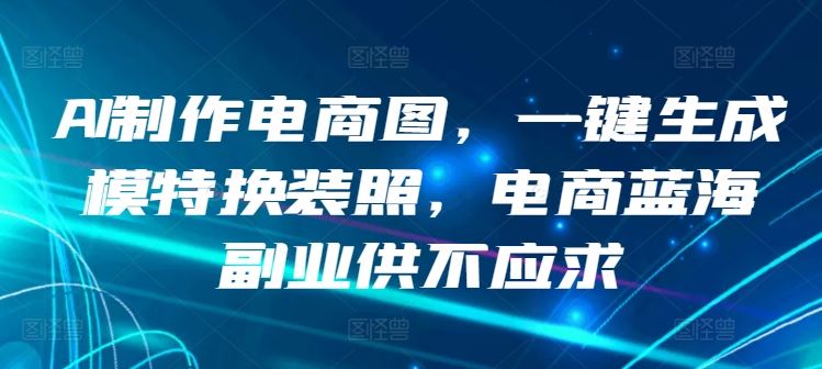 AI制作电商图，一键生成模特换装照，电商蓝海副业供不应求【揭秘】-3YVIP资源库