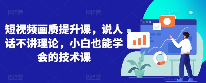 短视频画质提升课，说人话不讲理论，小白也能学会的技术课-3YVIP资源库