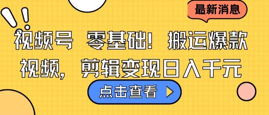 视频号零基础搬运爆款视频，剪辑变现日入千元【揭秘】-3YVIP资源库
