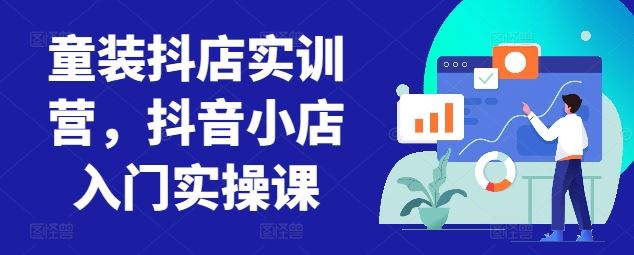 童装抖店实训营，抖音小店入门实操课-3YVIP资源库