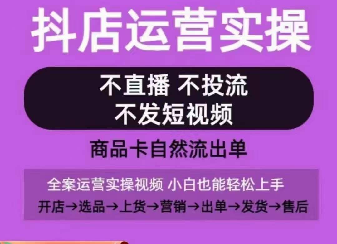 抖店运营实操课，从0-1起店视频全实操，不直播、不投流、不发短视频，商品卡自然流出单-3YVIP资源库