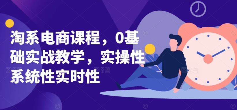 淘系电商课程，0基础实战教学，实操性系统性实时性-3YVIP资源库