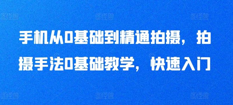 手机从0基础到精通拍摄，拍摄手法0基础教学，快速入门-3YVIP资源库