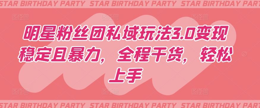 明星粉丝团私域玩法3.0变现稳定且暴力，全程干货，轻松上手【揭秘】-3YVIP资源库