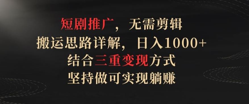 短剧推广，无需剪辑，搬运思路详解，日入1000+，结合三重变现方式，坚持做可实现躺赚【揭秘】-3YVIP资源库