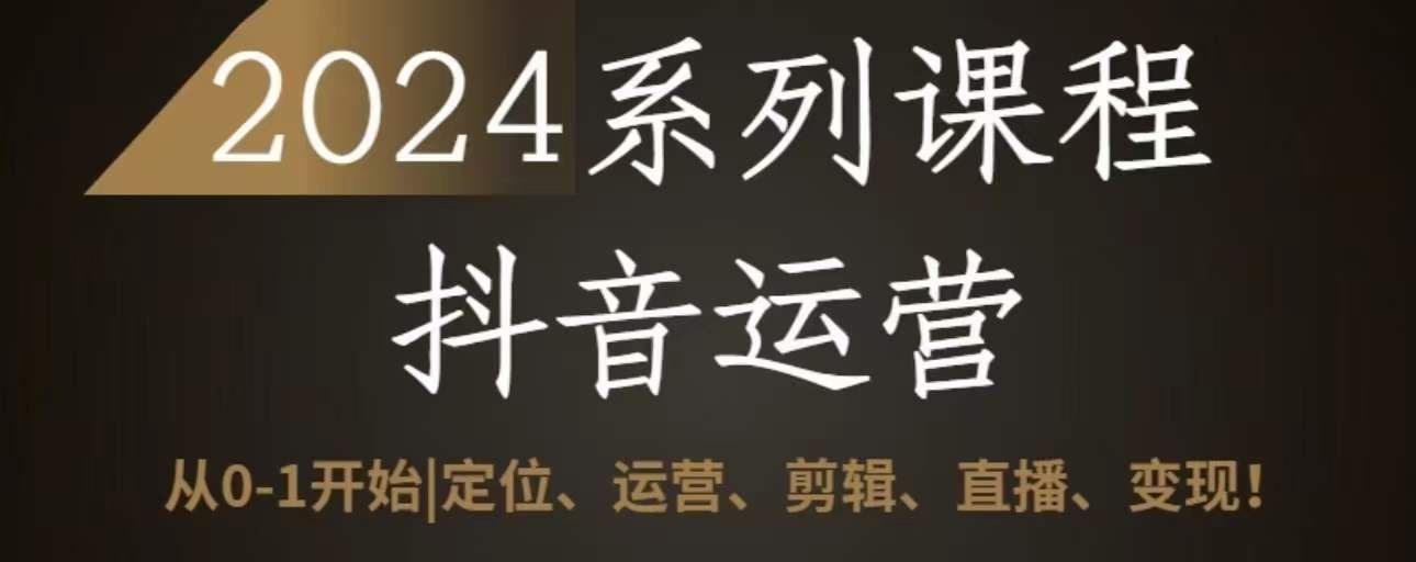 2024抖音运营全套系列课程，从0-1开始，定位、运营、剪辑、直播、变现-3YVIP资源库