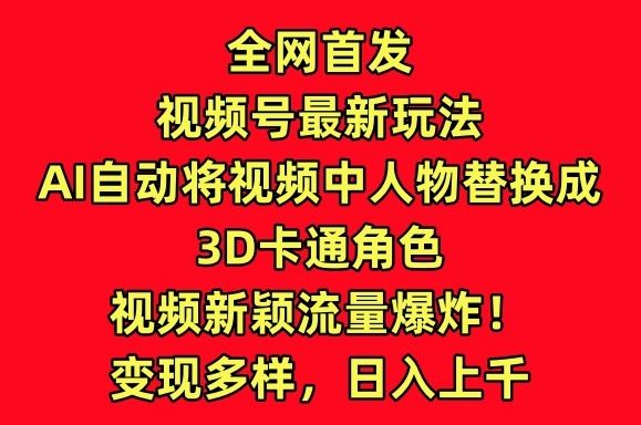 全网首发视频号最新玩法，AI自动将视频中人物替换成3D卡通角色，视频新颖流量爆炸【揭秘】-3YVIP资源库