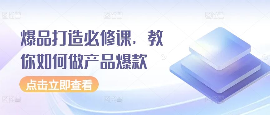 爆品打造必修课，教你如何做产品爆款-3YVIP资源库
