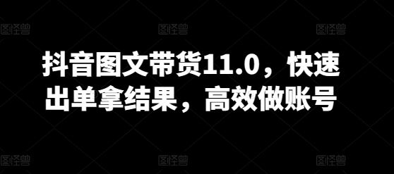 抖音图文带货11.0，快速出单拿结果，高效做账号-3YVIP资源库