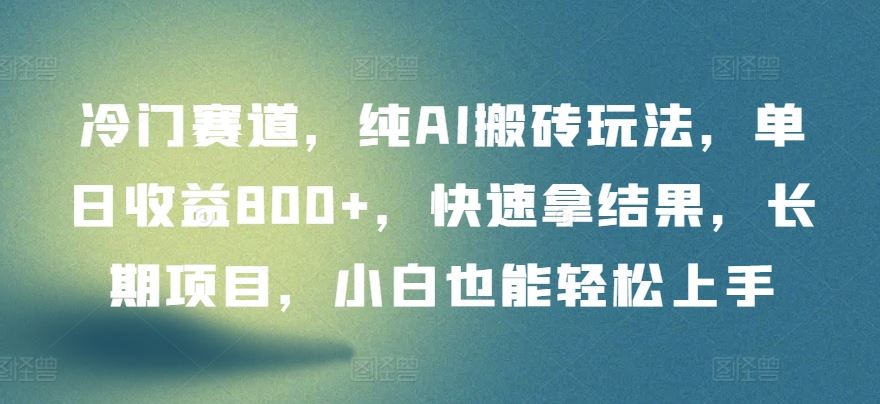 冷门赛道，纯AI搬砖玩法，单日收益800+，快速拿结果，长期项目，小白也能轻松上手【揭秘】-3YVIP资源库