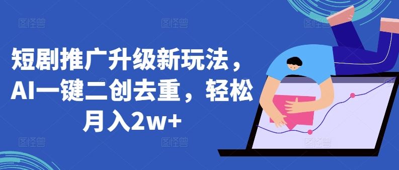 短剧推广升级新玩法，AI一键二创去重，轻松月入2w+【揭秘】-3YVIP资源库