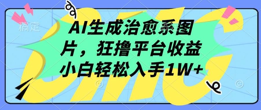AI生成治愈系图片，狂撸平台收益，小白轻松入手1W+【揭秘】-3YVIP资源库