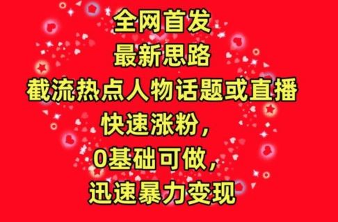 全网首发，截流热点人物话题或直播，快速涨粉，0基础可做，迅速暴力变现【揭秘】-3YVIP资源库