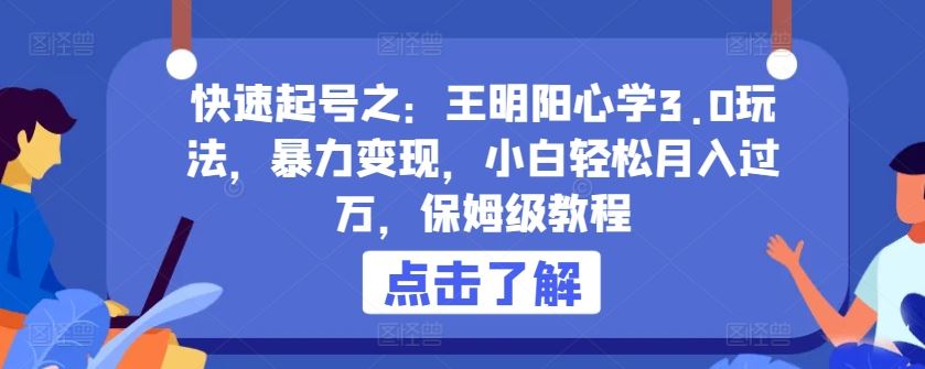 快速起号之：王明阳心学3.0玩法，暴力变现，小白轻松月入过万，保姆级教程【揭秘】-3YVIP资源库