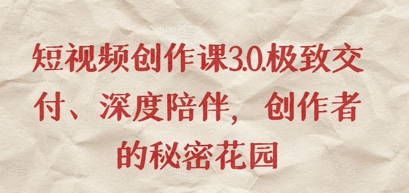 短视频创作课3.0.极致交付、深度陪伴，创作者的秘密花园-3YVIP资源库