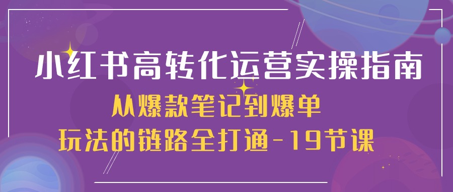 小红书高转化运营实操指南，从爆款笔记到爆单玩法的链路全打通（19节课）-3YVIP资源库