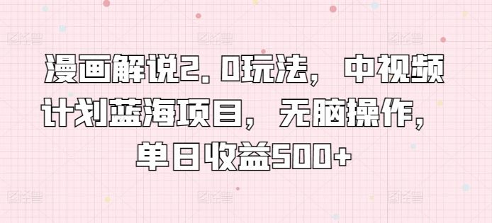 漫画解说2.0玩法，中视频计划蓝海项目，无脑操作，单日收益500+【揭秘】-3YVIP资源库