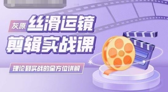 灰原丝滑运镜剪辑实战课，理论到实践的全方位讲解-3YVIP资源库