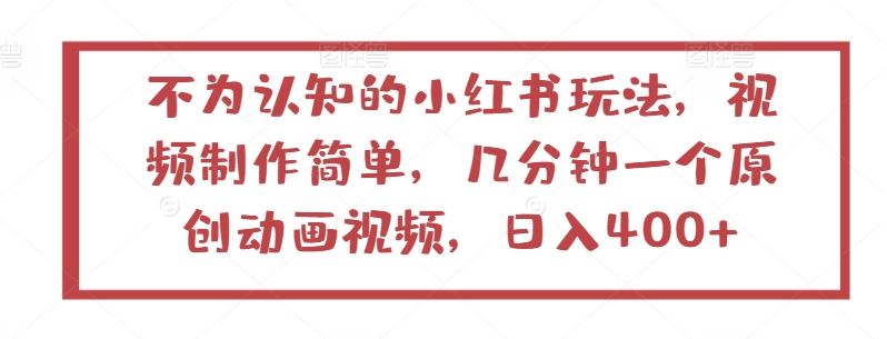 不为认知的小红书玩法，视频制作简单，几分钟一个原创动画视频，日入400+【揭秘】-3YVIP资源库