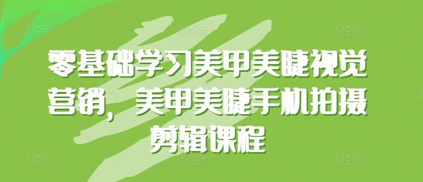 零基础学习美甲美睫视觉营销，美甲美睫手机拍摄剪辑课程-3YVIP资源库