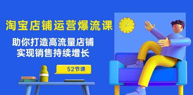 淘宝店铺运营爆流课：助你打造高流量店铺，实现销售持续增长（52节课）-3YVIP资源库