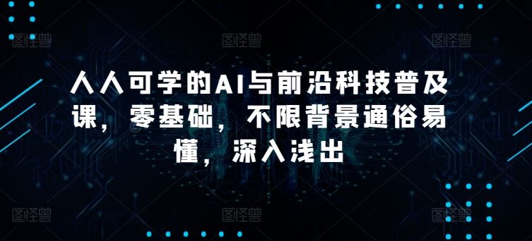 人人可学的AI与前沿科技普及课，零基础，不限背景通俗易懂，深入浅出-3YVIP资源库