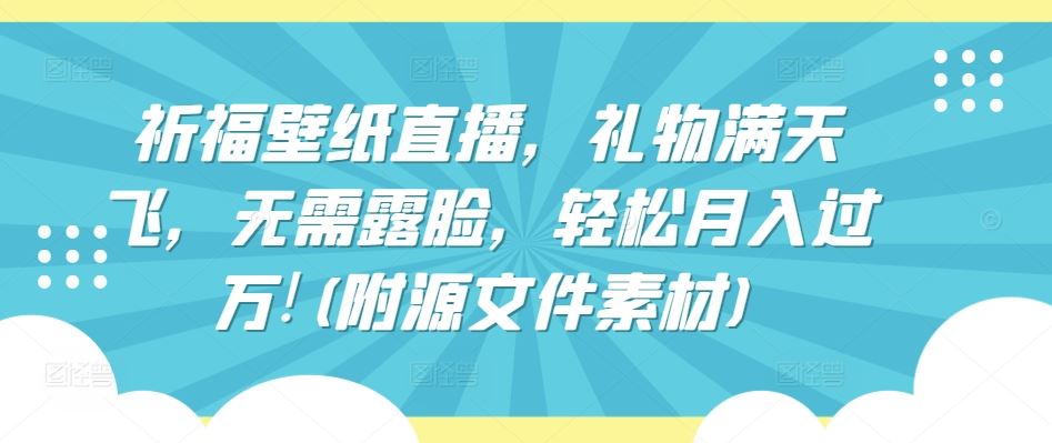 祈福壁纸直播，礼物满天飞，无需露脸，轻松月入过万!(附源文件素材)【揭秘】-3YVIP资源库