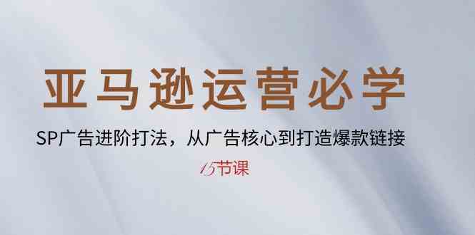 亚马逊运营必学： SP广告进阶打法，从广告核心到打造爆款链接（15节课）-3YVIP资源库