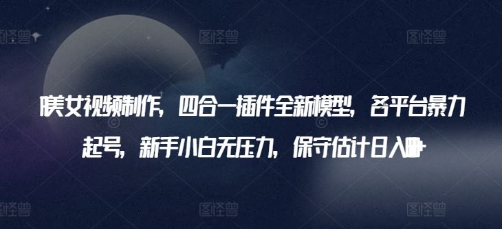AI美女视频制作，四合一插件全新模型，各平台暴力起号，新手小白无压力，保守估计日入600+【揭秘】-3YVIP资源库