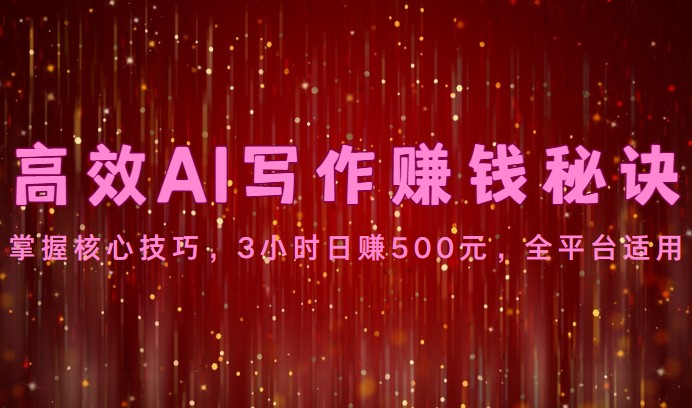 高效AI写作赚钱秘诀：掌握核心技巧，3小时日赚500元，全平台适用-3YVIP资源库