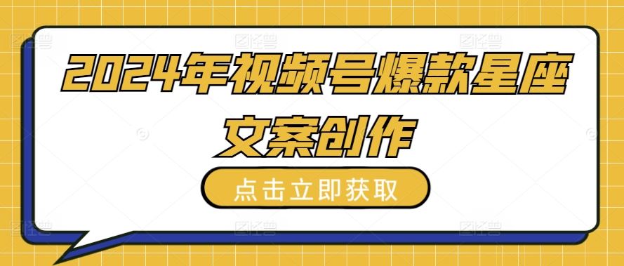 2024年视频号爆款星座文案创作教程【揭秘】-3YVIP资源库