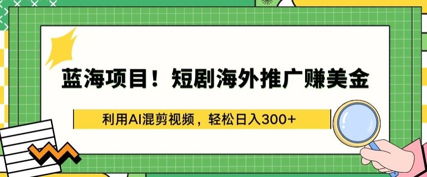 蓝海项目!短剧海外推广赚美金，利用AI混剪视频，轻松日入300+【揭秘】-3YVIP资源库