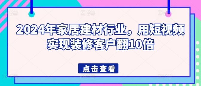 2024年家居建材行业，用短视频实现装修客户翻10倍-3YVIP资源库