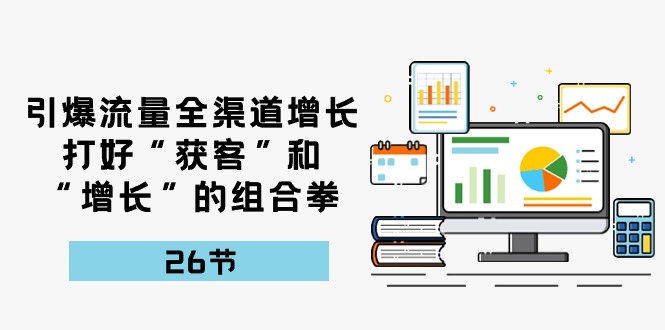 引爆流量，全渠道增长，打好“获客”和“增长”的组合拳（27节课）-3YVIP资源库