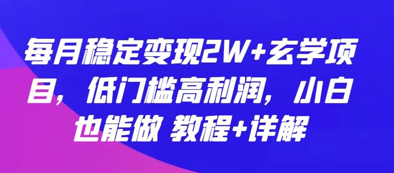 每月稳定变现2W+玄学项目，低门槛高利润，小白也能做 教程+详解【揭秘】-3YVIP资源库