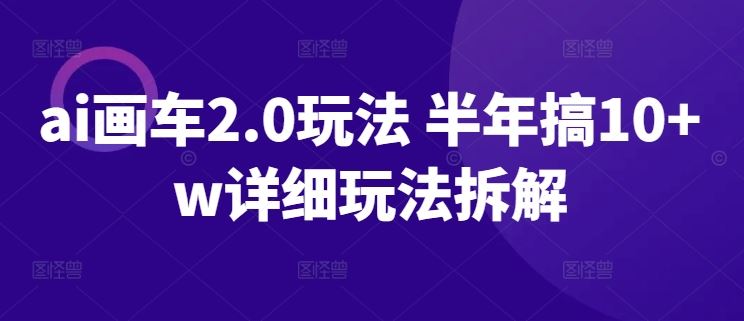 ai画车2.0玩法 半年搞10+w详细玩法拆解【揭秘】-3YVIP资源库