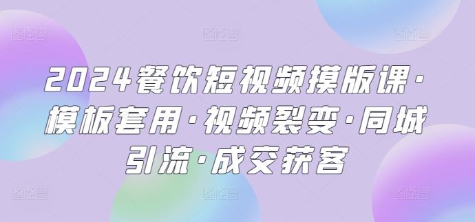 2024餐饮短视频摸版课·模板套用·视频裂变·同城引流·成交获客-3YVIP资源库