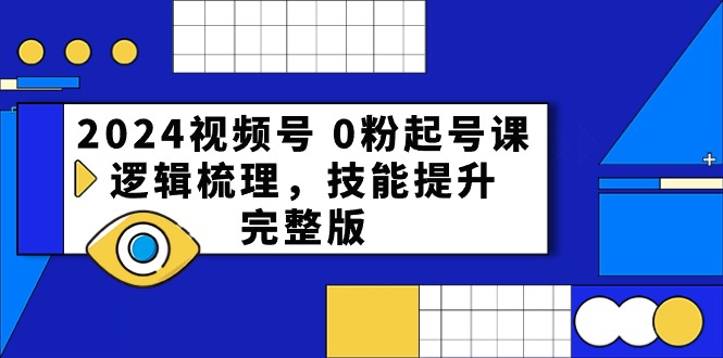 2024视频号0粉起号课，逻辑梳理，技能提升（54节完整版）-3YVIP资源库