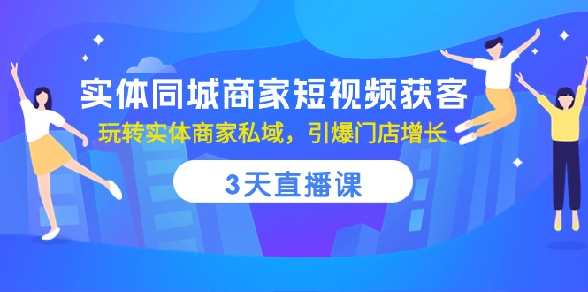 实体同城商家短视频获客，3天直播课，玩转实体商家私域，引爆门店增长-3YVIP资源库