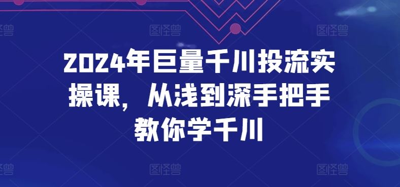 2024年巨量千川投流实操课，从浅到深手把手教你学千川-3YVIP资源库