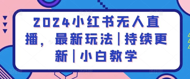 2024小红书无人直播，最新玩法|持续更新|小白教学-3YVIP资源库
