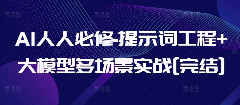 AI人人必修-提示词工程+大模型多场景实战[完结]-3YVIP资源库