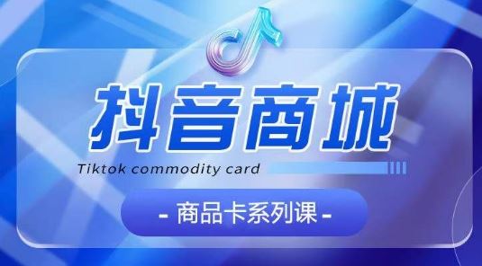 抖音商品卡系列课程，大模块【认知】【基础】【运营】【玩法】系统教学-3YVIP资源库