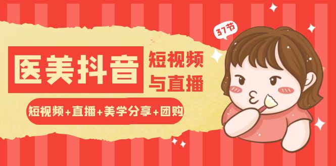 玩转医美抖音短视频与直播：短视频+直播+美学分享+团购（37节）-3YVIP资源库